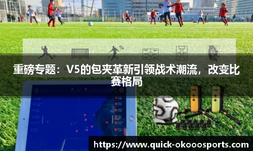 重磅专题：V5的包夹革新引领战术潮流，改变比赛格局
