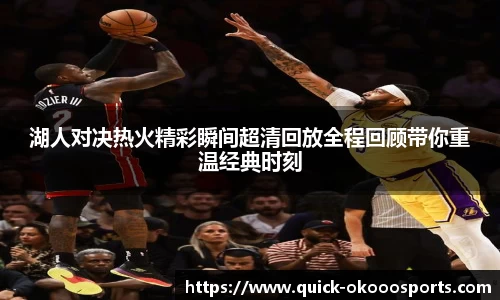 湖人对决热火精彩瞬间超清回放全程回顾带你重温经典时刻